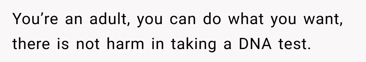 You’re an adult, you can do what you want, there is not harm in taking a DNA test.