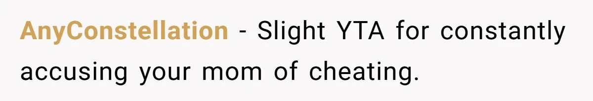 AnyConstellation − Slight YTA for constantly accusing your mom of cheating.