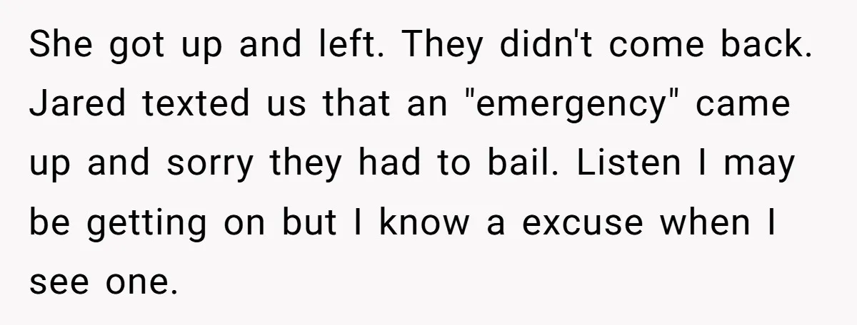 She got up and left. They didn't come back. Jared texted us that an "emergency" came up and sorry they had to bail. Listen I may be getting on but...