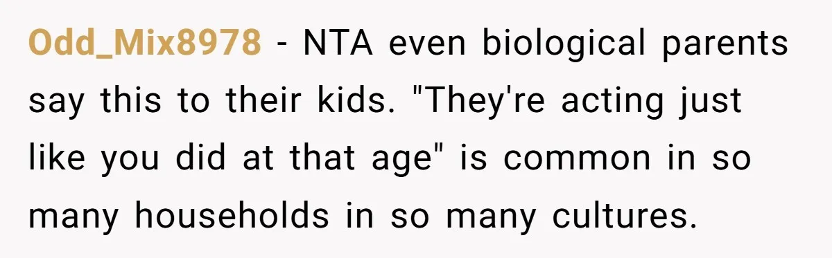 Odd_Mix8978 − NTA even biological parents say this to their kids. "They're acting just like you did at that age" is common in so many households in so many cultures.