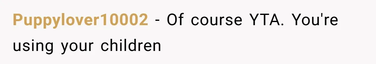 Puppylover10002 − Of course YTA. You're using your children