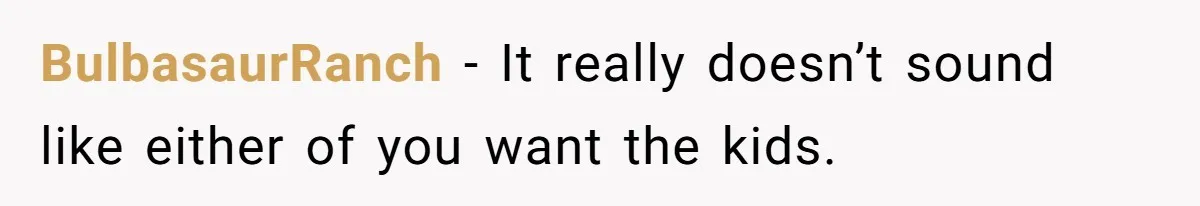 BulbasaurRanch − It really doesn’t sound like either of you want the kids.