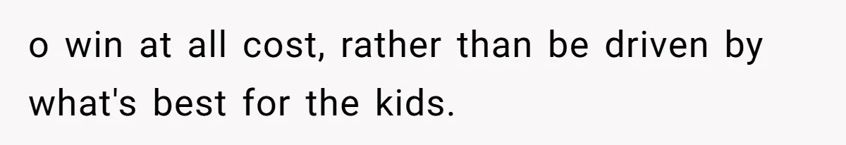 o win at all cost, rather than be driven by what's best for the kids.