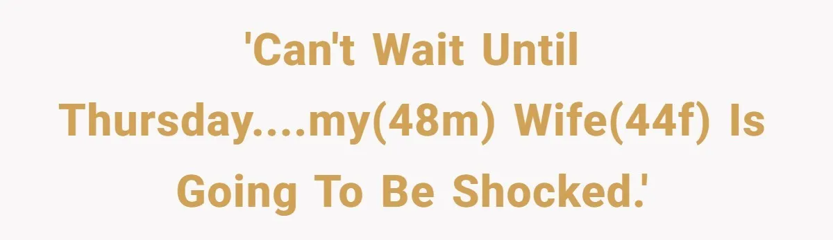 'Can't wait until Thursday....My(48M) wife(44F) is going to be SHOCKED.'