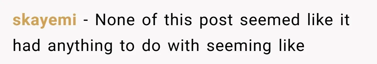 skayemi − None of this post seemed like it had anything to do with seeming like