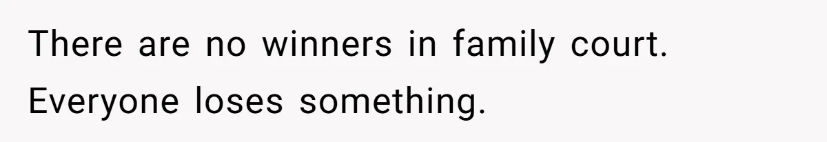There are no winners in family court. Everyone loses something.