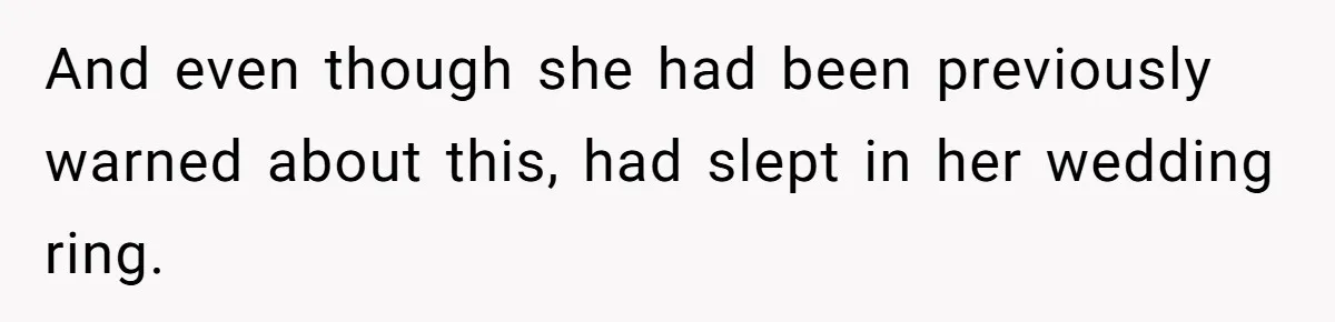 And even though she had been previously warned about this, had slept in her wedding ring.