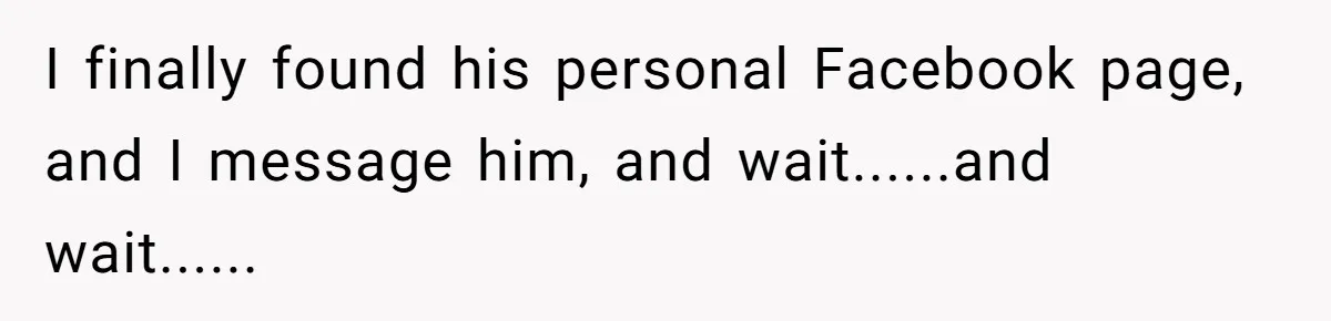 I finally found his personal Facebook page, and I message him, and wait......and wait......