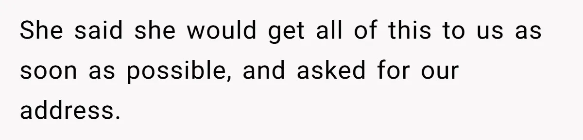 She said she would get all of this to us as soon as possible, and asked for our address.