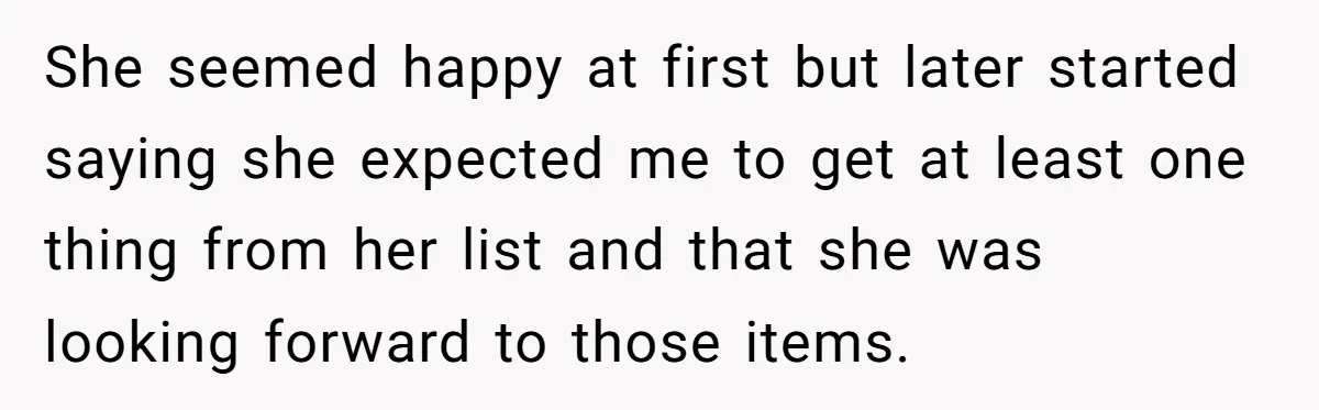 She Couldn’t Afford Her Friend’s Birthday Wishlist, So She Gave What She Had, and It Still Wasn’t Enough She seemed happy at first but later started saying she expected me to get at least one thing from her list and that she was looking forward to those items.