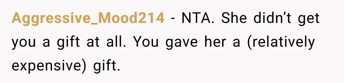 She Couldn’t Afford Her Friend’s Birthday Wishlist, So She Gave What She Had, and It Still Wasn’t Enough Aggressive_Mood214 − NTA. She didn’t get you a gift at all. You gave her a (relatively expensive) gift.