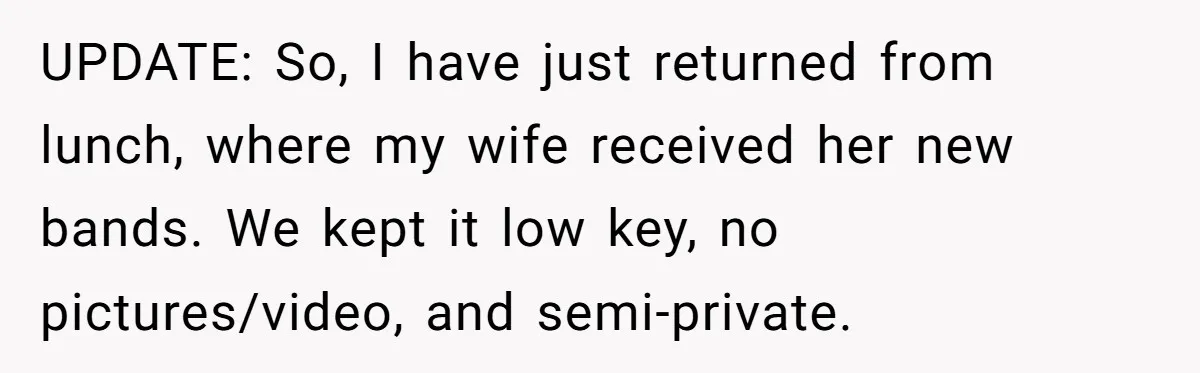 UPDATE: So, I have just returned from lunch, where my wife received her new bands. We kept it low key, no pictures/video, and semi-private.