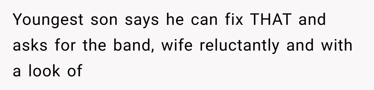 Youngest son says he can fix THAT and asks for the band, wife reluctantly and with a look of