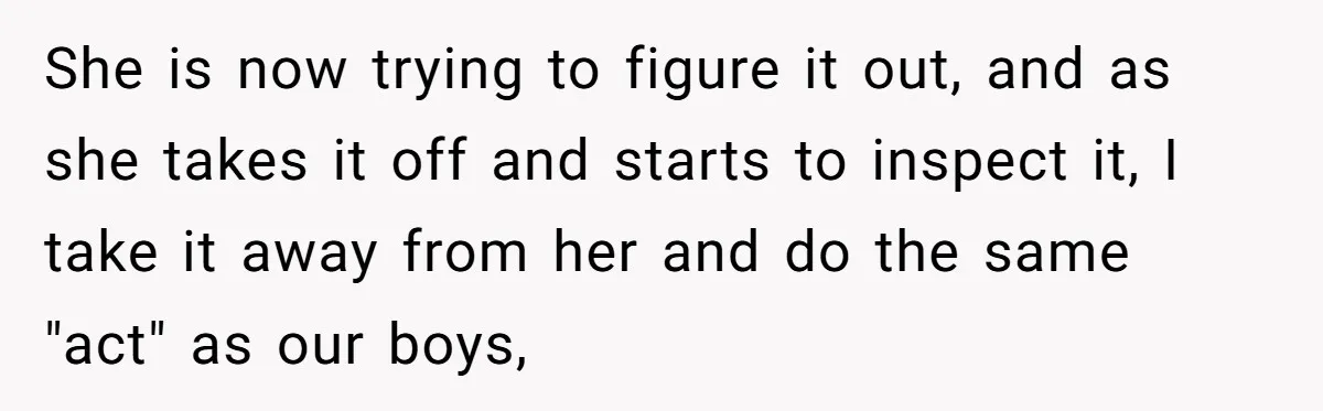 She is now trying to figure it out, and as she takes it off and starts to inspect it, I take it away from her and do the same "act"...