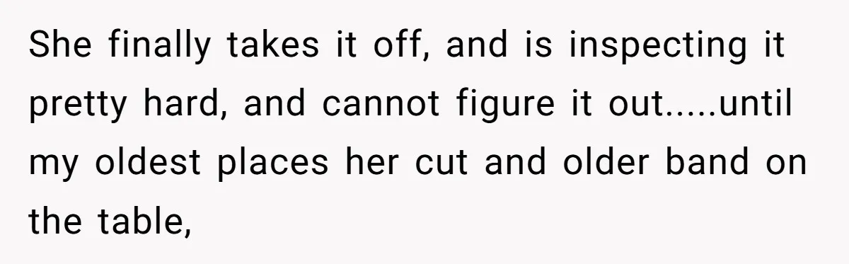She finally takes it off, and is inspecting it pretty hard, and cannot figure it out.....until my oldest places her cut and older band on the table,