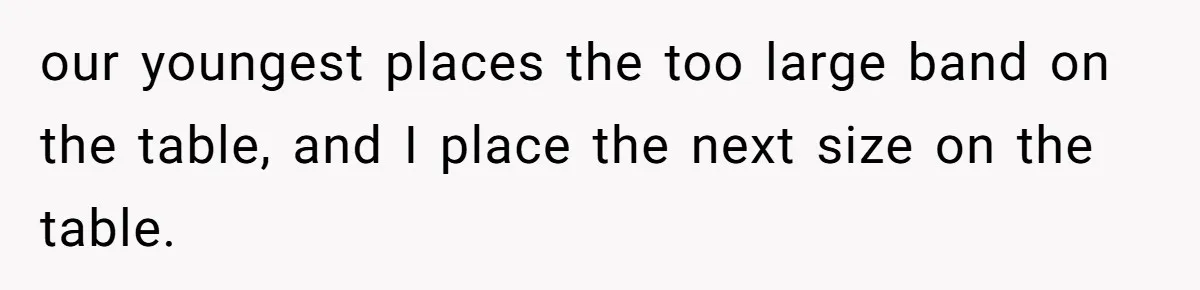 our youngest places the too large band on the table, and I place the next size on the table.