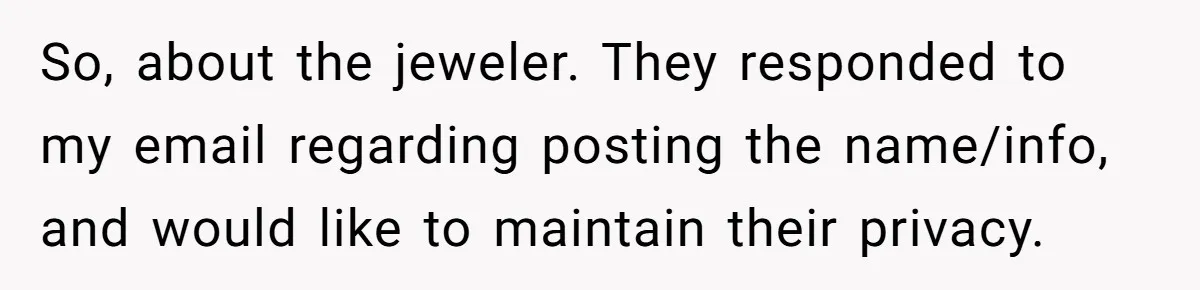 So, about the jeweler. They responded to my email regarding posting the name/info, and would like to maintain their privacy.