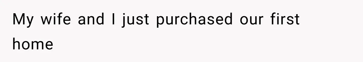 My wife and I just purchased our first home