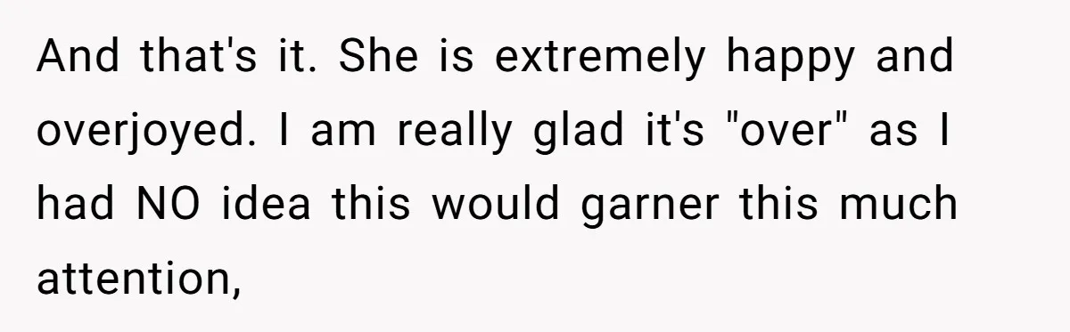 And that's it. She is extremely happy and overjoyed. I am really glad it's "over" as I had NO idea this would garner this much attention,
