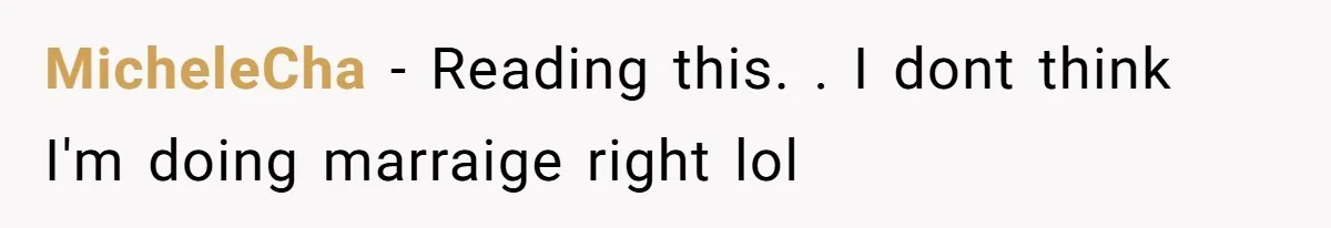 MicheleCha − Reading this. . I dont think I'm doing marraige right lol
