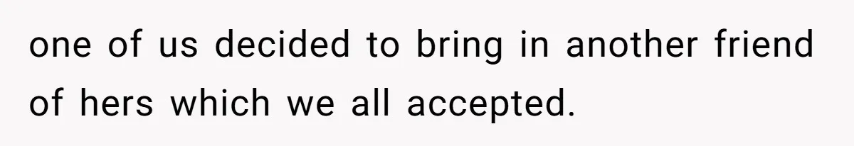 one of us decided to bring in another friend of hers which we all accepted.