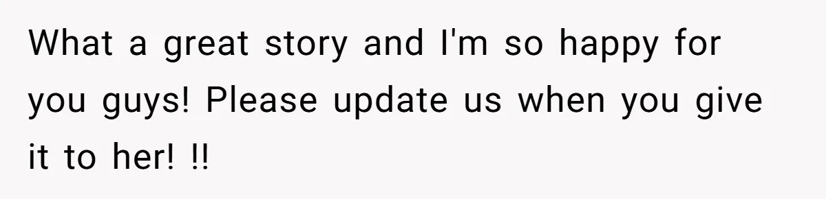What a great story and I'm so happy for you guys! Please update us when you give it to her! !!