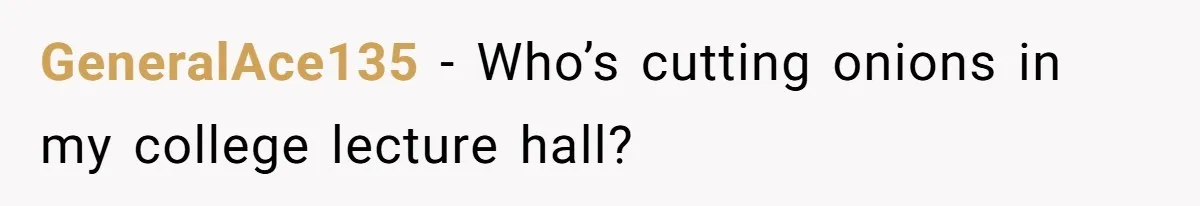 GeneralAce135 − Who’s cutting onions in my college lecture hall?