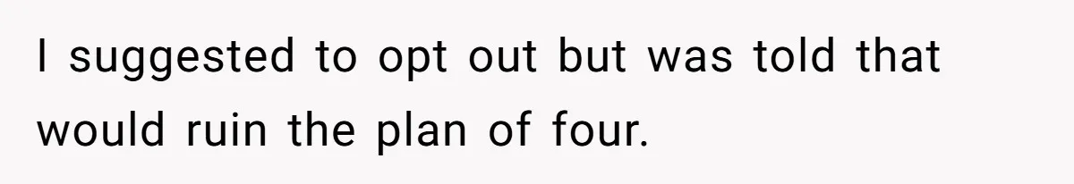 I suggested to opt out but was told that would ruin the plan of four.
