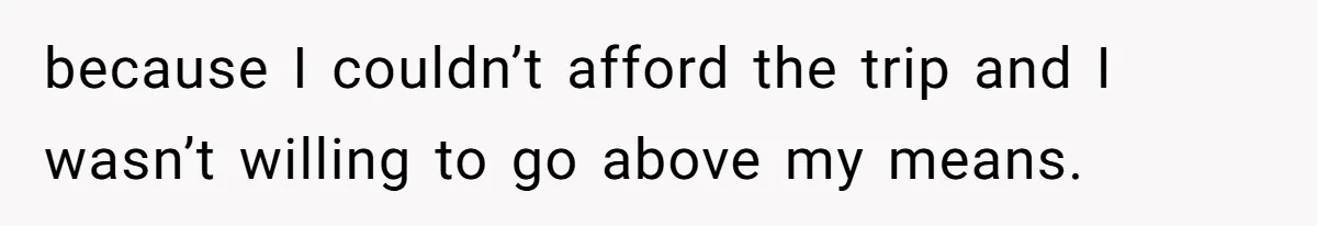 because I couldn’t afford the trip and I wasn’t willing to go above my means.