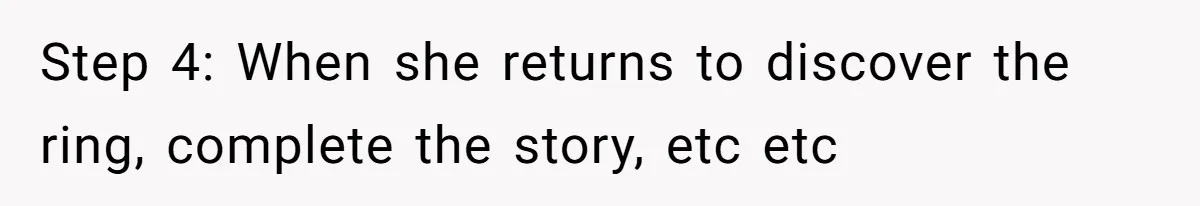 Step 4: When she returns to discover the ring, complete the story, etc etc