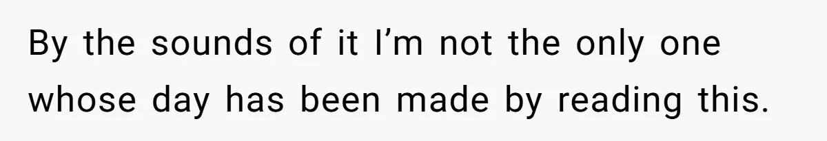 By the sounds of it I’m not the only one whose day has been made by reading this.