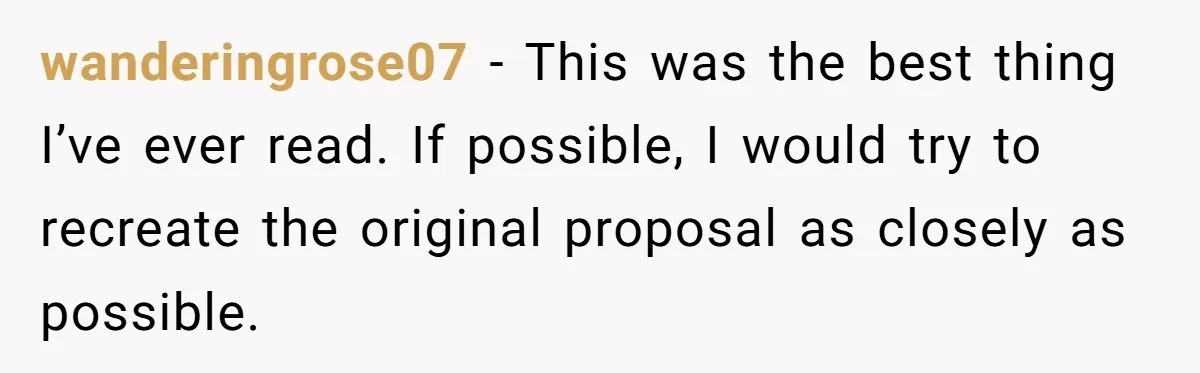 wanderingrose07 − This was the best thing I’ve ever read. If possible, I would try to recreate the original proposal as closely as possible.
