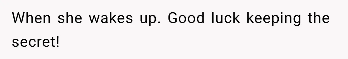 When she wakes up. Good luck keeping the secret!
