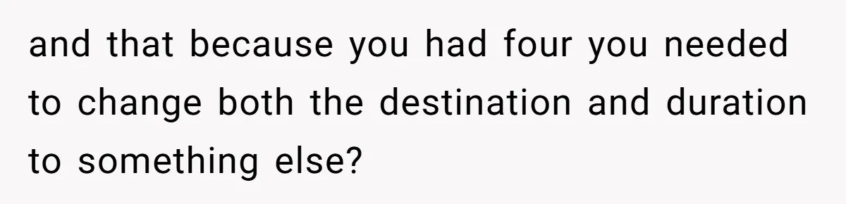 and that because you had four you needed to change both the destination and duration to something else?