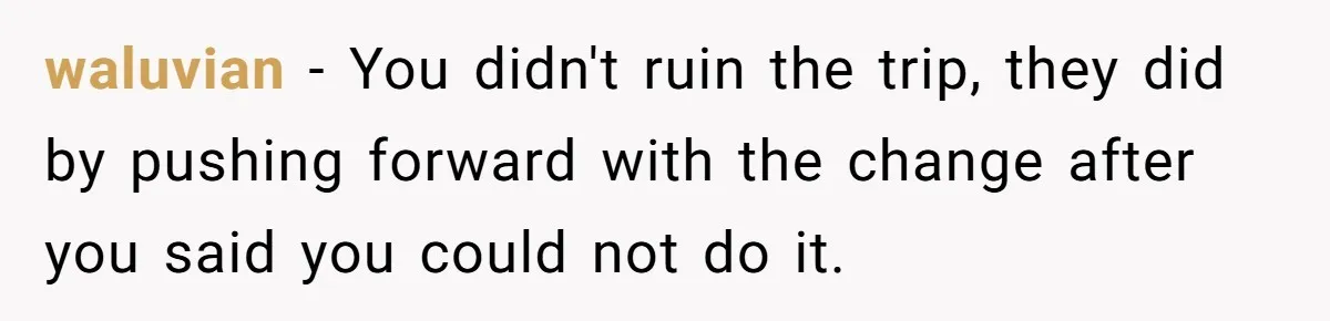 waluvian − You didn't ruin the trip, they did by pushing forward with the change after you said you could not do it.