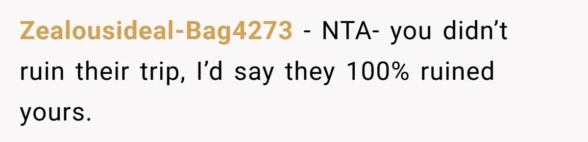 Zealousideal-Bag4273 − NTA- you didn’t ruin their trip, I’d say they 100% ruined yours.