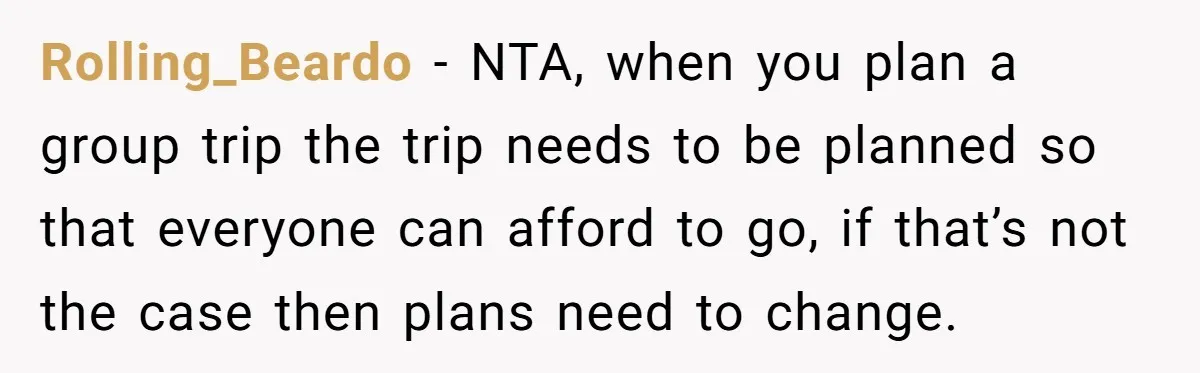 Rolling_Beardo − NTA, when you plan a group trip the trip needs to be planned so that everyone can afford to go, if that’s not the case then plans need...