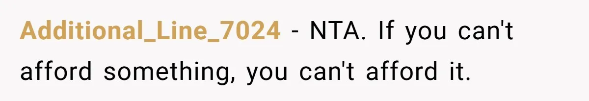 Additional_Line_7024 − NTA. If you can't afford something, you can't afford it.