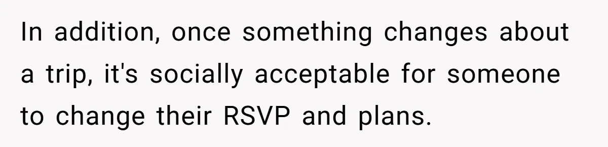 In addition, once something changes about a trip, it's socially acceptable for someone to change their RSVP and plans.