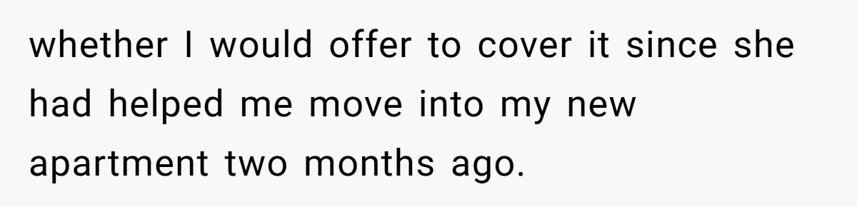 whether I would offer to cover it since she had helped me move into my new apartment two months ago.