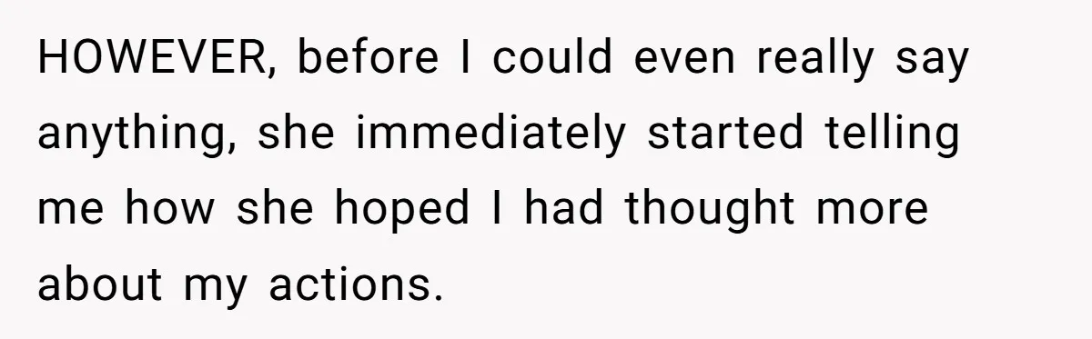 HOWEVER, before I could even really say anything, she immediately started telling me how she hoped I had thought more about my actions.