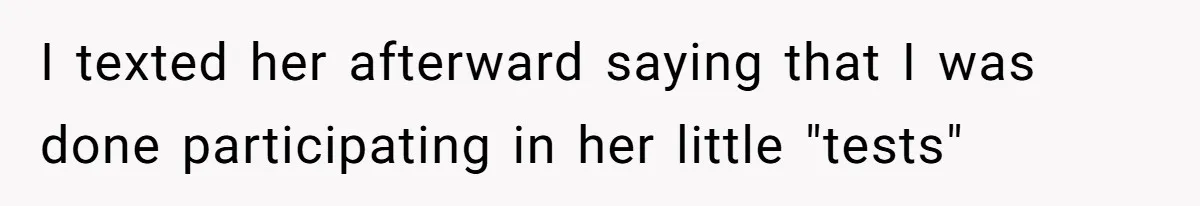I texted her afterward saying that I was done participating in her little "tests"