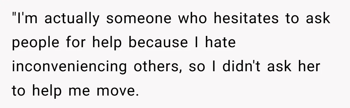 "I'm actually someone who hesitates to ask people for help because I hate inconveniencing others, so I didn't ask her to help me move.