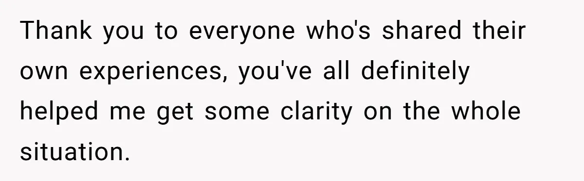 Thank you to everyone who's shared their own experiences, you've all definitely helped me get some clarity on the whole situation.