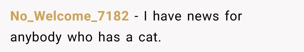 No_Welcome_7182 − I have news for anybody who has a cat.