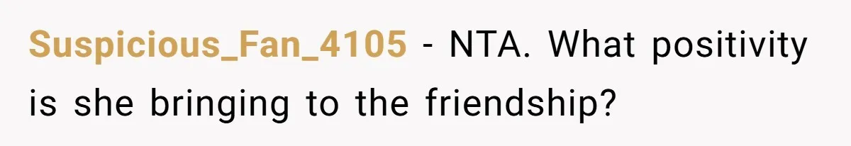 Suspicious_Fan_4105 − NTA. What positivity is she bringing to the friendship?