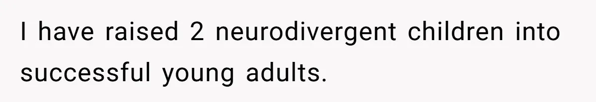 I have raised 2 neurodivergent children into successful young adults.