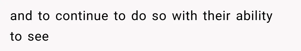 and to continue to do so with their ability to see