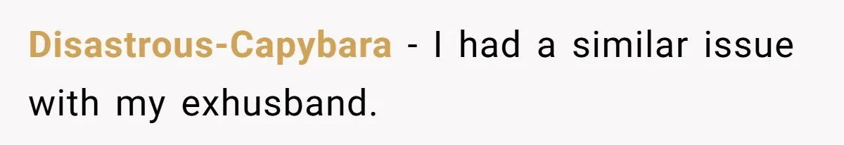 Disastrous-Capybara − I had a similar issue with my exhusband.