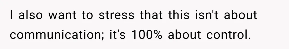 I also want to stress that this isn't about communication; it's 100% about control.
